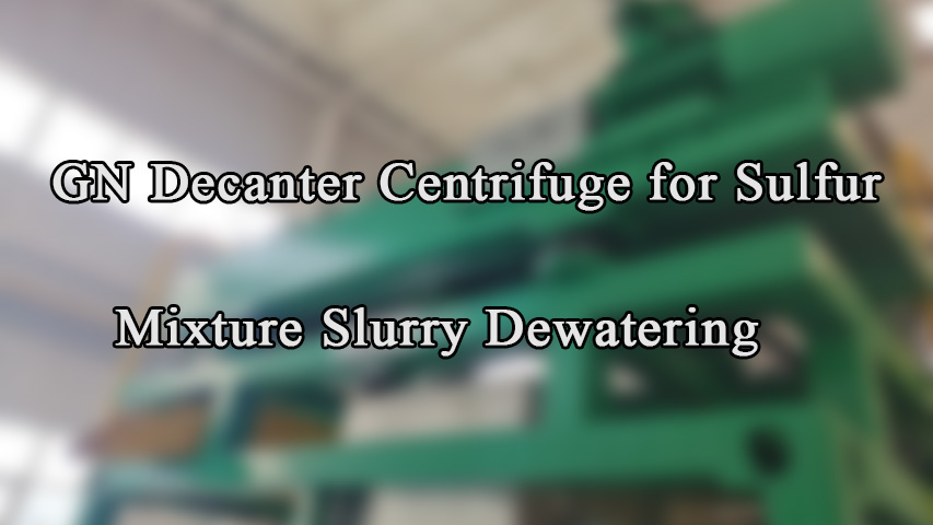 GN Decanter Centrifuge for Sulfur Mixture Slurry Dewatering - Decanter Centrifuge & Vibrating Screen Manufacturer